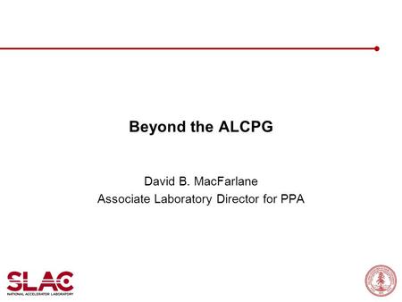 Beyond the ALCPG David B. MacFarlane Associate Laboratory Director for PPA.