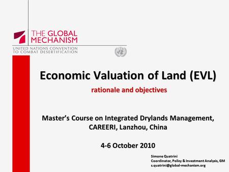 Economic Valuation of Land (EVL) rationale and objectives Master’s Course on Integrated Drylands Management, CAREERI, Lanzhou, China 4-6 October 2010.