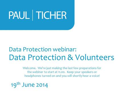 Data Protection webinar: Data Protection & Volunteers 19 th June 2014 Welcome. We’re just making the last few preparations for the webinar to start at.