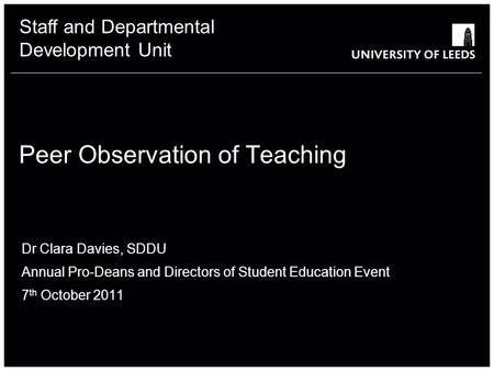 Staff and Departmental Development Unit Peer Observation of Teaching Dr Clara Davies, SDDU Annual Pro-Deans and Directors of Student Education Event 7.
