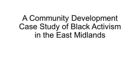 A Community Development Case Study of Black Activism in the East Midlands.