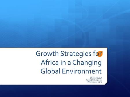 Growth Strategies for Africa in a Changing Global Environment Shahid Yusuf Growth Dialogue Washington DC.