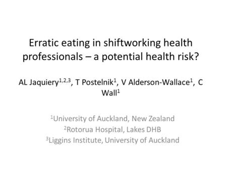 Erratic eating in shiftworking health professionals – a potential health risk? AL Jaquiery 1,2,3, T Postelnik 1, V Alderson-Wallace 1, C Wall 1 1 University.