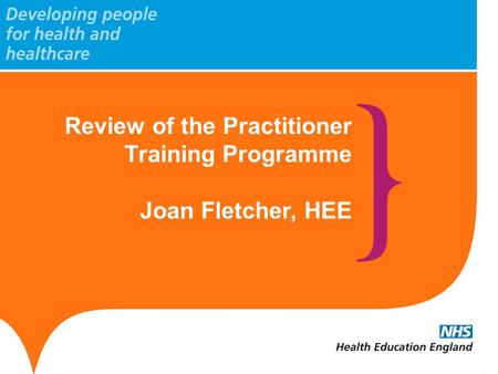 Review of the Practitioner Training Programme Joan Fletcher, HEE.