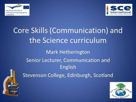Core Skills (Communication) and the Science curriculum Mark Hetherington Senior Lecturer, Communication and English Stevenson College, Edinburgh, Scotland.