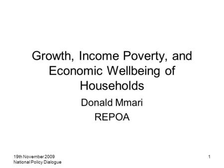 19th November 2009 National Policy Dialogue 1 Growth, Income Poverty, and Economic Wellbeing of Households Donald Mmari REPOA.