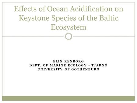 ELIN RENBORG DEPT. OF MARINE ECOLOGY - TJÄRNÖ UNIVERSITY OF GOTHENBURG Effects of Ocean Acidification on Keystone Species of the Baltic Ecosystem.