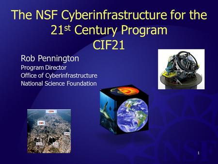 The NSF Cyberinfrastructure for the 21 st Century Program CIF21 Rob Pennington Program Director Office of Cyberinfrastructure National Science Foundation.