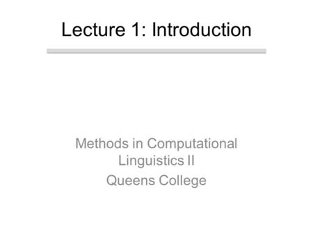Methods in Computational Linguistics II Queens College Lecture 1: Introduction.
