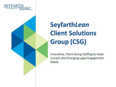 SeyfarthLean Client Solutions Group (CSG) Innovative, Client-facing Staffing to Meet Current and Emerging Legal Engagement Needs.