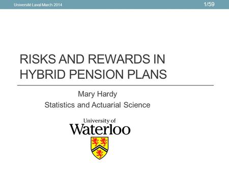 1/59 RISKS AND REWARDS IN HYBRID PENSION PLANS Mary Hardy Statistics and Actuarial Science Université Laval March 2014.