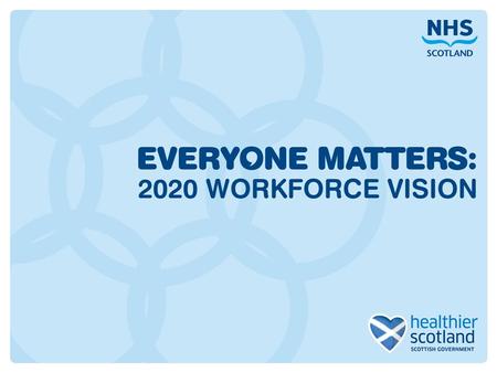 2020 Workforce Vision “ We will respond to the needs of the people we care for, adapt to new, improved ways of working, and work seamlessly with colleagues.