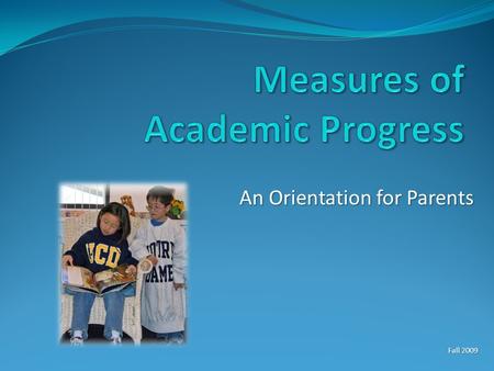 An Orientation for Parents Fall 2009. What is MAP? Measures of Academic Progress Measures of Academic Progress Tests in reading, language, and math Tests.