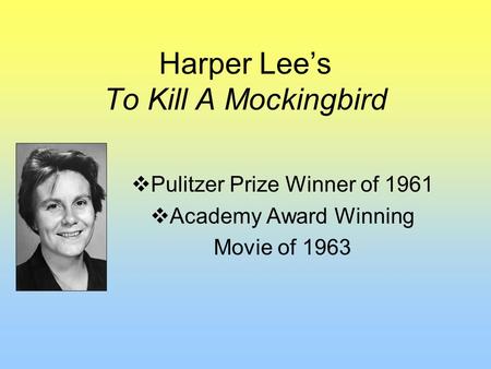 Harper Lee’s To Kill A Mockingbird  Pulitzer Prize Winner of 1961  Academy Award Winning Movie of 1963.