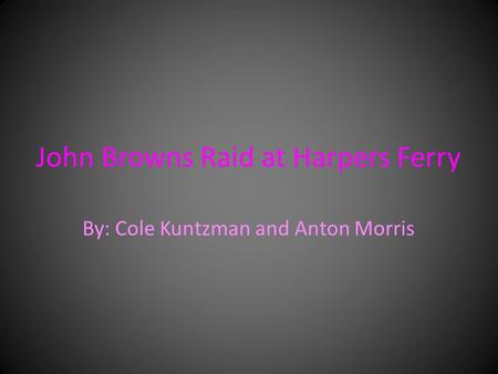John Browns Raid at Harpers Ferry By: Cole Kuntzman and Anton Morris.