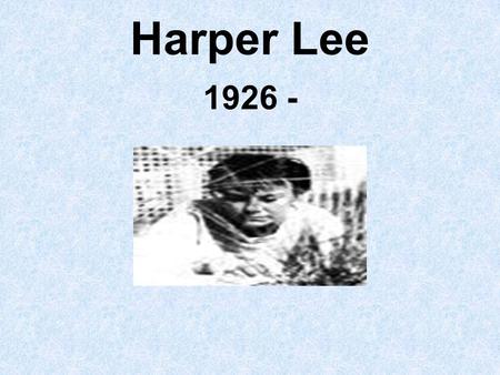 Harper Lee 1926 -. Early life Born April 28, 1926 Monroeville, Alabama Youngest child Parents were Amasa Lee and Frances Finch Lee.
