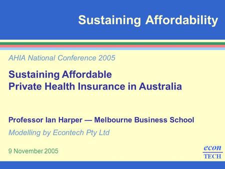 Sustaining Affordability AHIA National Conference 2005 Sustaining Affordable Private Health Insurance in Australia Professor Ian Harper — Melbourne Business.