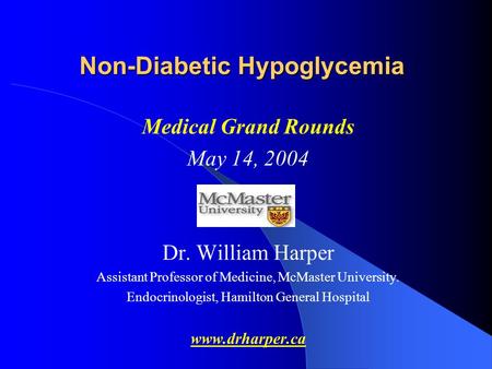 Non-Diabetic Hypoglycemia Medical Grand Rounds May 14, 2004 Dr. William Harper Assistant Professor of Medicine, McMaster University. Endocrinologist, Hamilton.