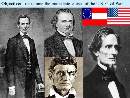 Objective: To examine the immediate causes of the U.S. Civil War.