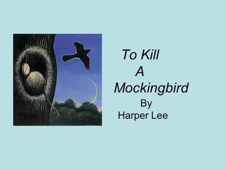 To Kill A Mockingbird By Harper Lee. Setting Maycomb, Alabama The Great Depression (1930’s)