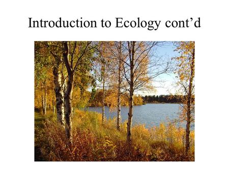 Introduction to Ecology cont’d. Introduction to Ecology How do you know you are talking to a real ecologist? They always answer any question the same.