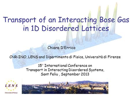 Transport of an Interacting Bose Gas in 1D Disordered Lattices Chiara D’Errico CNR-INO, LENS and Dipartimento di Fisica, Università di Firenze 15° International.