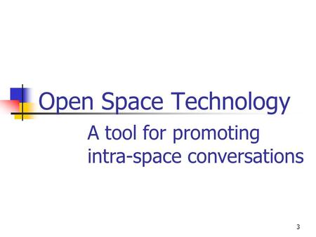 3 Open Space Technology A tool for promoting intra-space conversations.