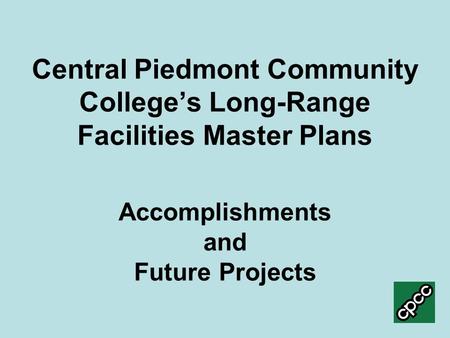 Central Piedmont Community College’s Long-Range Facilities Master Plans Accomplishments and Future Projects.