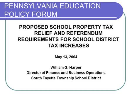 PENNSYLVANIA EDUCATION POLICY FORUM PROPOSED SCHOOL PROPERTY TAX RELIEF AND REFERENDUM REQUIREMENTS FOR SCHOOL DISTRICT TAX INCREASES May 13, 2004 William.