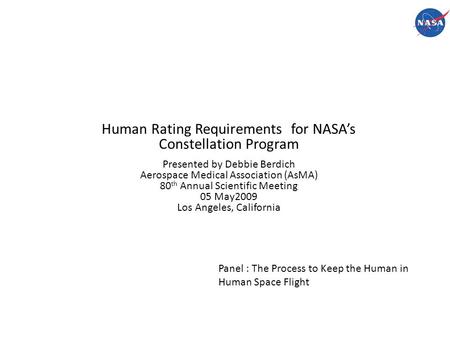 Human Rating Requirements for NASA’s Constellation Program Presented by Debbie Berdich Aerospace Medical Association (AsMA) 80 th Annual Scientific Meeting.