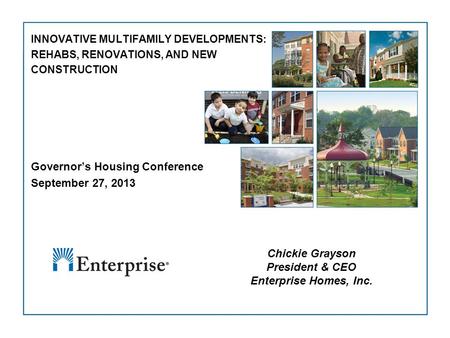 1 INNOVATIVE MULTIFAMILY DEVELOPMENTS: REHABS, RENOVATIONS, AND NEW CONSTRUCTION Governor’s Housing Conference September 27, 2013 Chickie Grayson President.