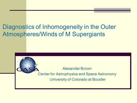 Diagnostics of Inhomogeneity in the Outer Atmospheres/Winds of M Supergiants Alexander Brown Center for Astrophysics and Space Astronomy University of.