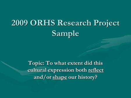 2009 ORHS Research Project Sample Topic: To what extent did this cultural expression both reflect and/or shape our history?