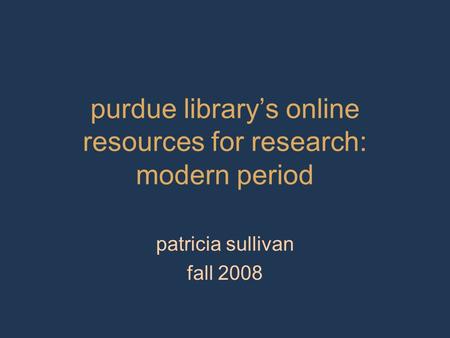 Purdue library’s online resources for research: modern period patricia sullivan fall 2008.