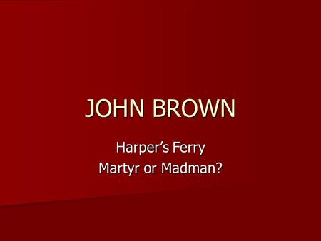 JOHN BROWN Harper’s Ferry Martyr or Madman?. How would you describe him?