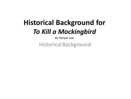 Historical Background for To Kill a Mockingbird By Harper Lee Historical Background.