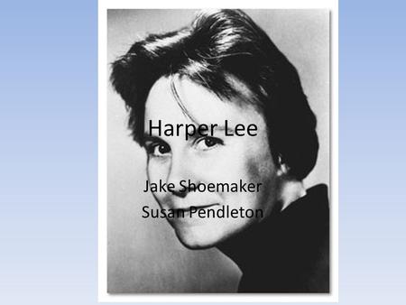 Harper Lee Jake Shoemaker Susan Pendleton. Nelle Harper Lee Born April 28, 1926 Born in Monroeville Alabama Youngest of four siblings Father was a lawyer,