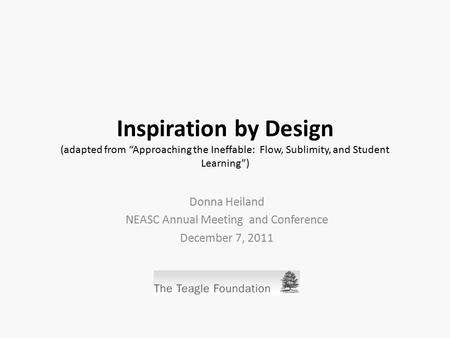 Inspiration by Design (adapted from “Approaching the Ineffable: Flow, Sublimity, and Student Learning”) Donna Heiland NEASC Annual Meeting and Conference.
