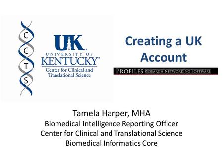 Creating a UK Account Tamela Harper, MHA Biomedical Intelligence Reporting Officer Center for Clinical and Translational Science Biomedical Informatics.