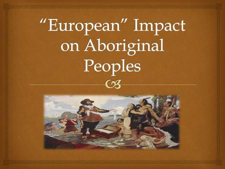  As we have learned in this chapter, Aboriginal peoples have been in North America since the earliest of times. Before the European’s arrival in North.