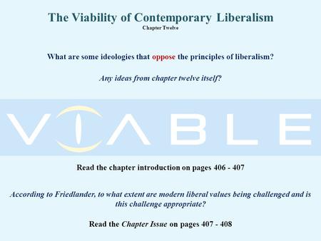The Viability of Contemporary Liberalism Chapter Twelve Read the chapter introduction on pages 406 - 407 What are some ideologies that oppose the principles.