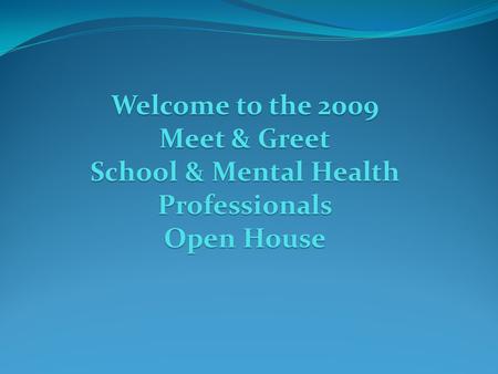 Welcome to the 2009 Meet & Greet School & Mental Health Professionals Open House.