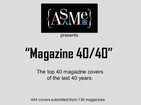 “Magazine 40/40” 444 covers submitted from 136 magazines The top 40 magazine covers of the last 40 years. presents.