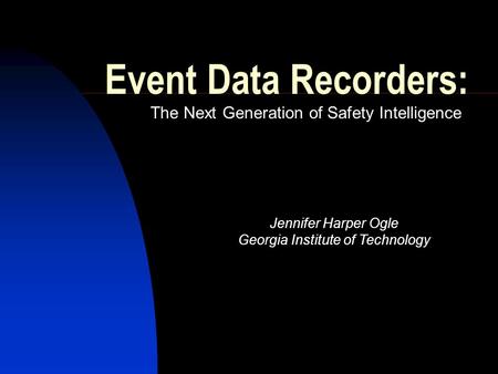 Event Data Recorders: The Next Generation of Safety Intelligence Jennifer Harper Ogle Georgia Institute of Technology.
