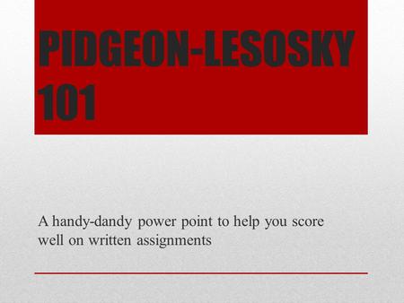 PIDGEON-LESOSKY 101 A handy-dandy power point to help you score well on written assignments.