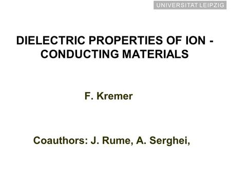 DIELECTRIC PROPERTIES OF ION - CONDUCTING MATERIALS F. Kremer Coauthors: J. Rume, A. Serghei,