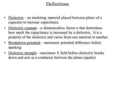 Definitions Dielectric—an insulating material placed between plates of a capacitor to increase capacitance. Dielectric constant—a dimensionless factor.