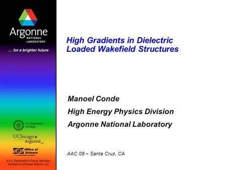 High Gradients in Dielectric Loaded Wakefield Structures Manoel Conde High Energy Physics Division Argonne National Laboratory AAC 08 – Santa Cruz, CA.