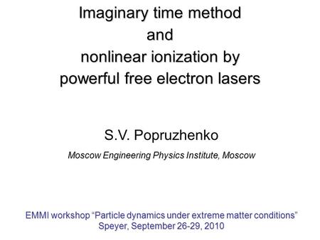 Imaginary time method and nonlinear ionization by powerful free electron lasers S.V. Popruzhenko Moscow Engineering Physics Institute, Moscow EMMI workshop.