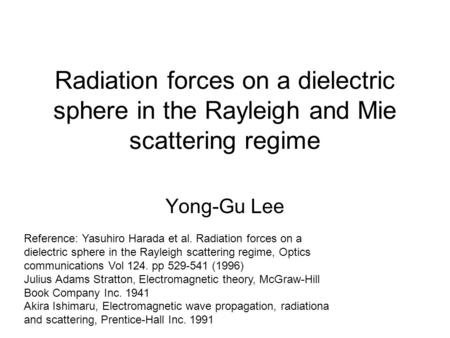 Radiation forces on a dielectric sphere in the Rayleigh and Mie scattering regime Yong-Gu Lee Reference: Yasuhiro Harada et al. Radiation forces on a dielectric.